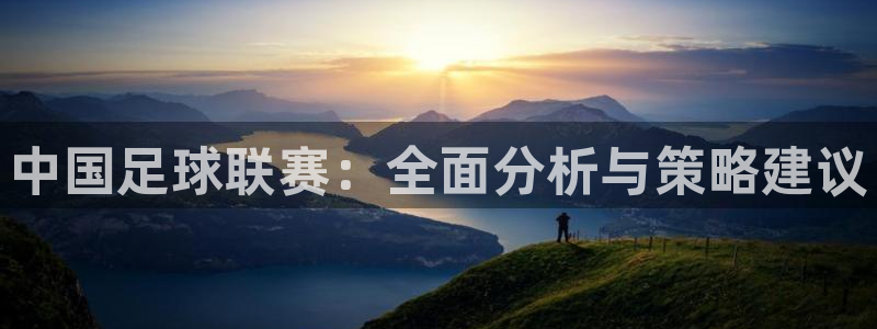 意昂4：中国足球联赛：全面分析与策略建议