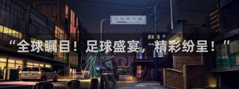 意昂4注册地址：“全球瞩目！足球盛宴，精彩纷呈！”