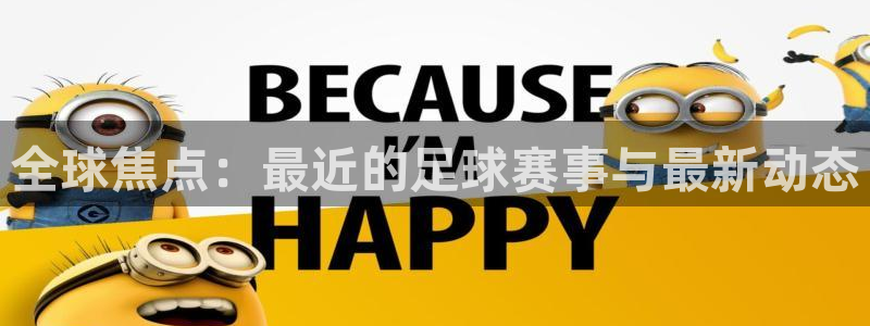 意昂4娱乐平台：全球焦点：最近的足球赛事与最新动态