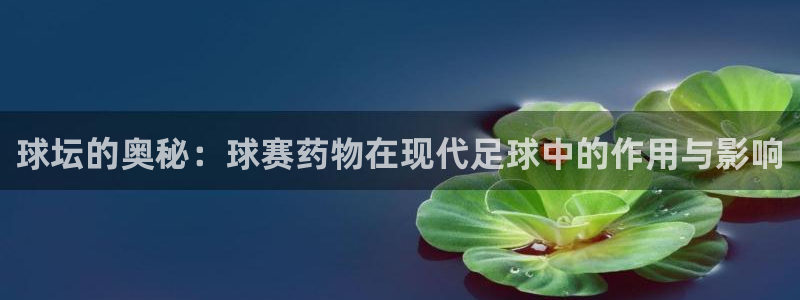 意昂4娱乐官网入口：球坛的奥秘：球赛药物在现代足球中的作用与