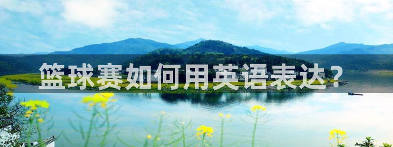 意昂4官网：篮球赛如何用英语表达？