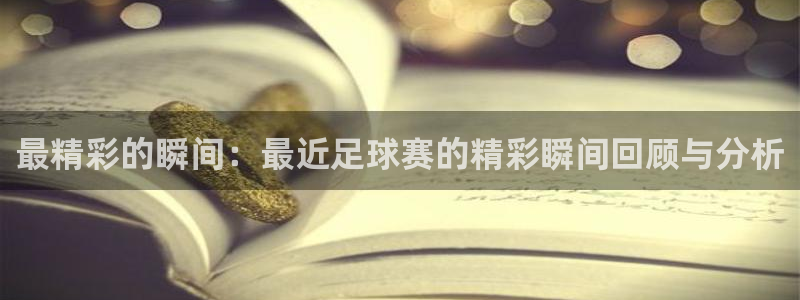 意昂4：最精彩的瞬间：最近足球赛的精彩瞬间回顾与分析
