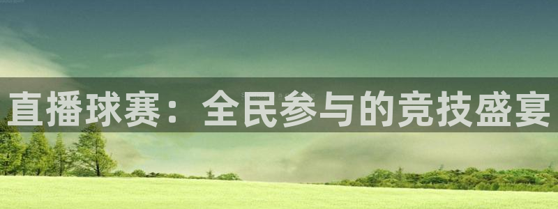 意昂4登录平台：直播球赛：全民参与的竞技盛宴